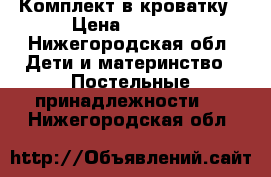 Комплект в кроватку › Цена ­ 2 000 - Нижегородская обл. Дети и материнство » Постельные принадлежности   . Нижегородская обл.